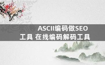 ASCII编码做SEO工具 在线编码解码工具
